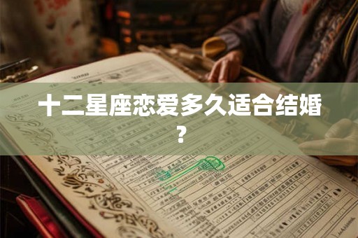 十二星座恋爱多久适合结婚？