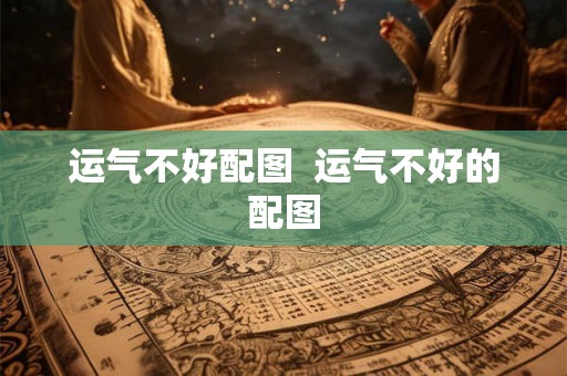 运气不好配图  运气不好的配图