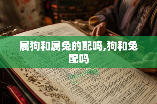 属狗和属兔的配吗,狗和兔配吗