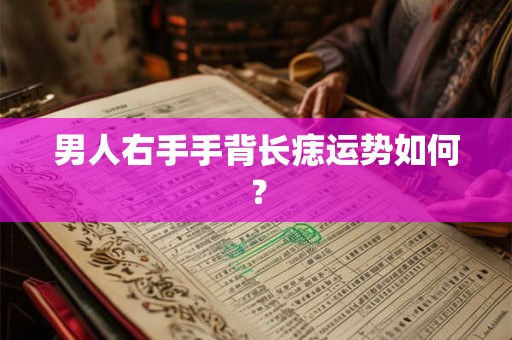 男人右手手背长痣运势如何？