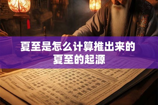 夏至是怎么计算推出来的 夏至的起源