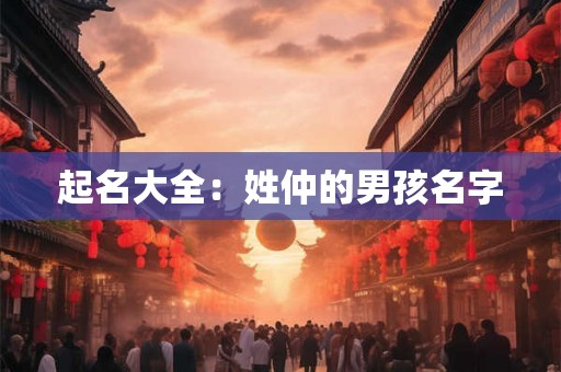起名大全:姓仲的男孩名字 起名大全:姓仲的男孩名字