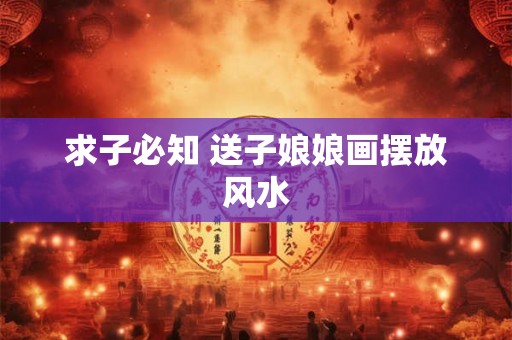 求子必知 送子娘娘画摆放风水