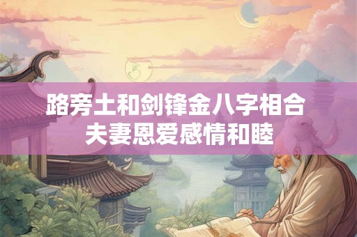 路旁土和剑锋金八字相合 夫妻恩爱感情和睦