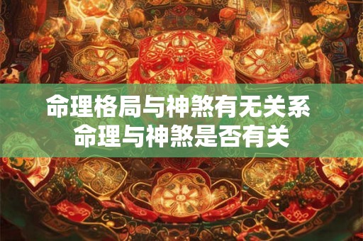 命理格局与神煞有无关系 命理与神煞是否有关