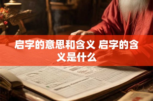 启字的意思和含义 启字的含义是什么