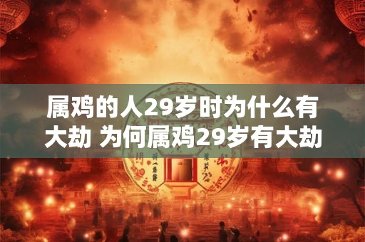 属鸡的人29岁时为什么有大劫 为何属鸡29岁有大劫