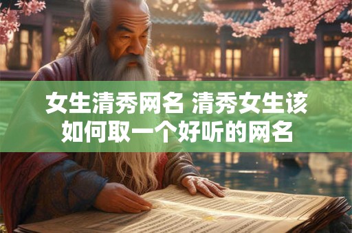 女生清秀网名 清秀女生该如何取一个好听的网名
