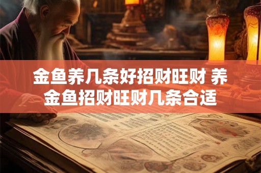 金鱼养几条好招财旺财 养金鱼招财旺财几条合适