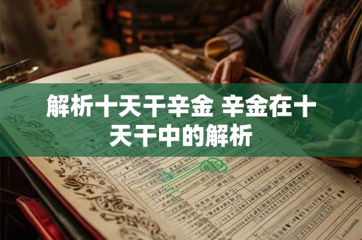 解析十天干辛金 辛金在十天干中的解析
