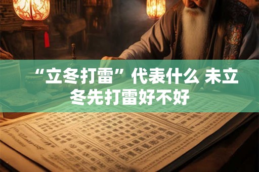 “立冬打雷”代表什么 未立冬先打雷好不好 “立冬打雷”代表什么 未立冬先打雷好不好