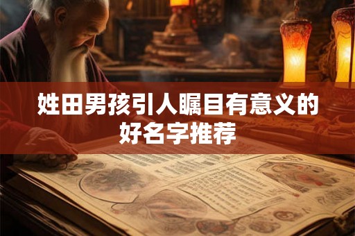 姓田男孩引人瞩目有意义的好名字推荐