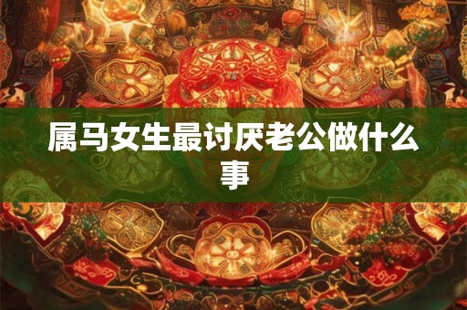 属马女生最讨厌老公做什么事
