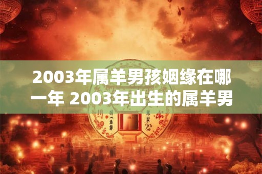 2003年属羊男孩姻缘在哪一年 2003年出生的属羊男孩何时能够结婚