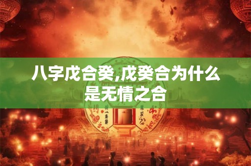 八字戊合癸,戊癸合为什么是无情之合