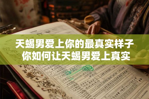 天蝎男爱上你的最真实样子 你如何让天蝎男爱上真实的你