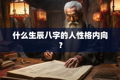 什么生辰八字的人性格内向？