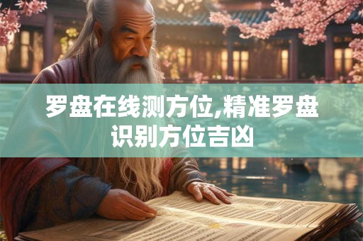 罗盘在线测方位,精准罗盘识别方位吉凶 罗盘在线测方位,精准罗盘识别方位吉凶