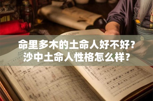 命里多木的土命人好不好？沙中土命人性格怎么样？