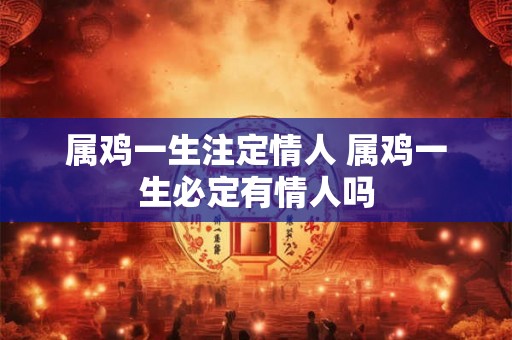属鸡一生注定情人 属鸡一生必定有情人吗