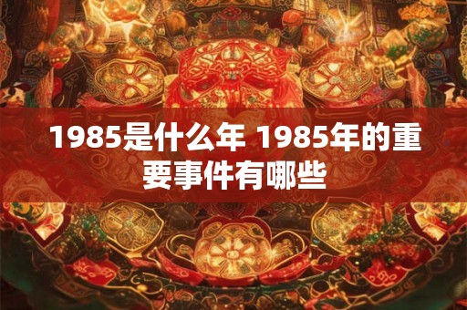 1985是什么年 1985年的重要事件有哪些