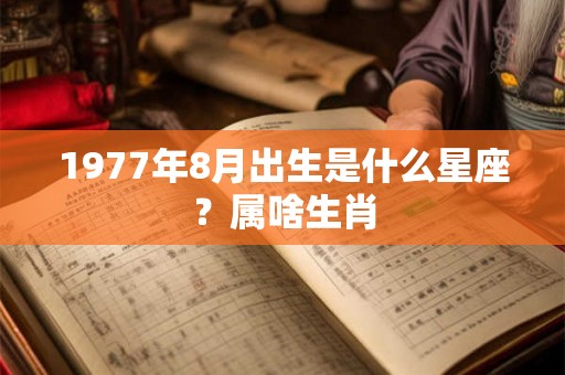 1977年8月出生是什么星座？属啥生肖