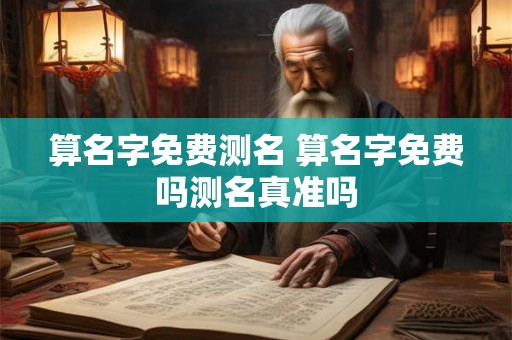 算名字免费测名 算名字免费吗测名真准吗