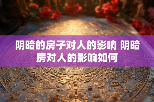 阴暗的房子对人的影响 阴暗房对人的影响如何