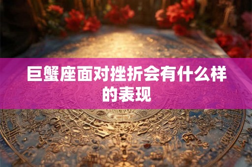 巨蟹座面对挫折会有什么样的表现