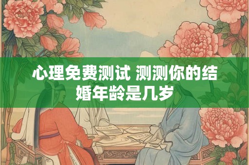 心理免费测试 测测你的结婚年龄是几岁