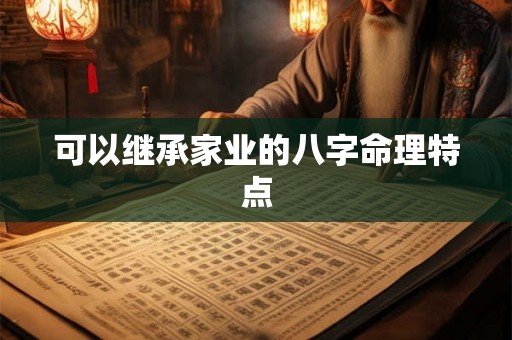 可以继承家业的八字命理特点