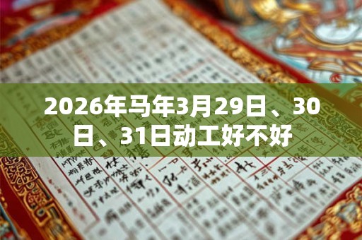 2026年马年3月29日、30日、31日动工好不好