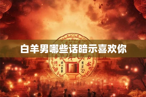 白羊男哪些话暗示喜欢你