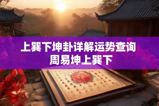 上巽下坤卦详解运势查询  周易坤上巽下