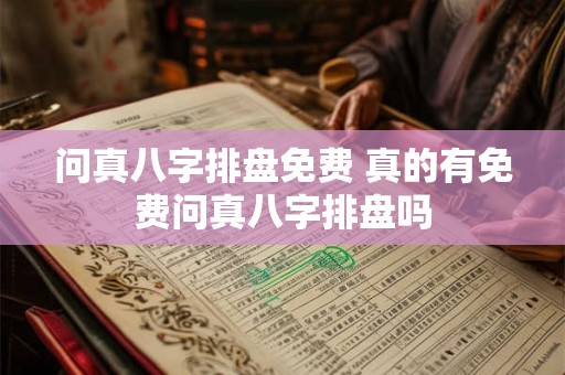 问真八字排盘免费 真的有免费问真八字排盘吗