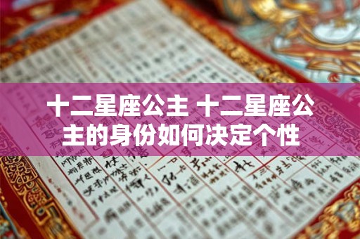 十二星座公主 十二星座公主的身份如何决定个性 十二星座公主 十二星座公主的身份如何决定个性