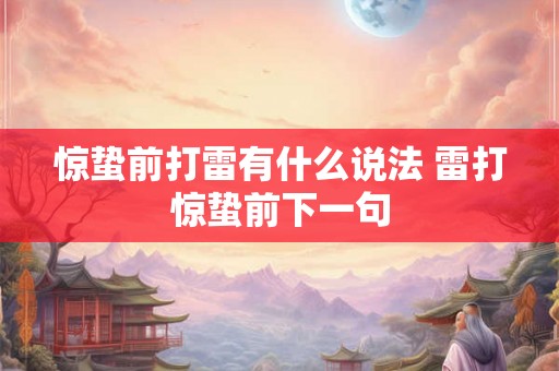 惊蛰前打雷有什么说法 雷打惊蛰前下一句