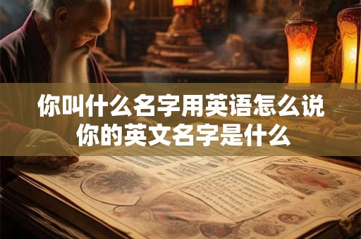 你叫什么名字用英语怎么说 你的英文名字是什么