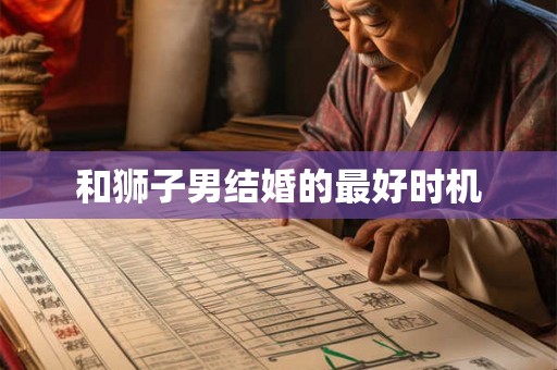 和狮子男结婚的最好时机
