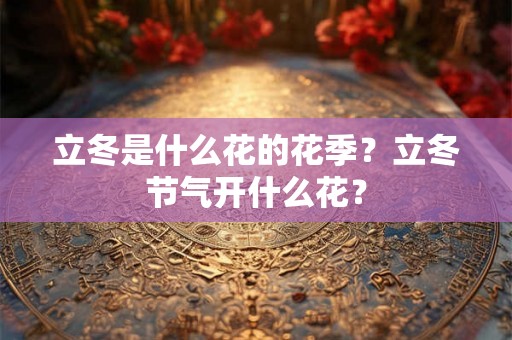 立冬是什么花的花季？立冬节气开什么花？