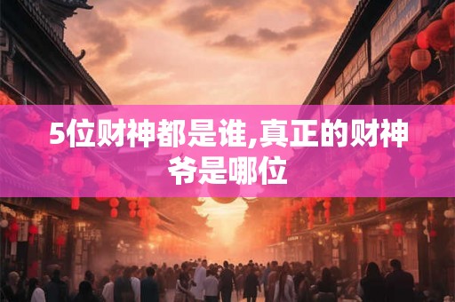 5位财神都是谁,真正的财神爷是哪位
