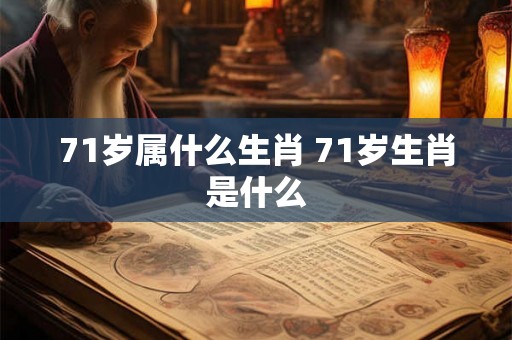 71岁属什么生肖 71岁生肖是什么