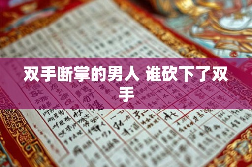 双手断掌的男人 谁砍下了双手