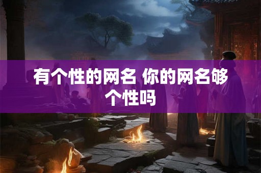有个性的网名 你的网名够个性吗 有个性的网名 你的网名够个性吗