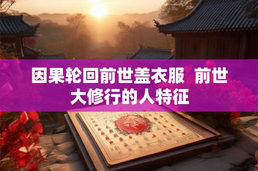 因果轮回前世盖衣服  前世大修行的人特征