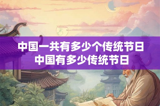 中国一共有多少个传统节日 中国有多少传统节日 中国一共有多少个传统节日 中国有多少传统节日