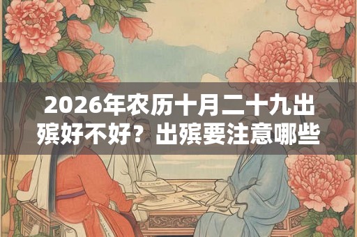 2026年农历十月二十九出殡好不好？出殡要注意哪些事情？