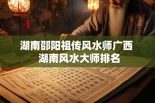 湖南邵阳祖传风水师广西  湖南风水大师排名