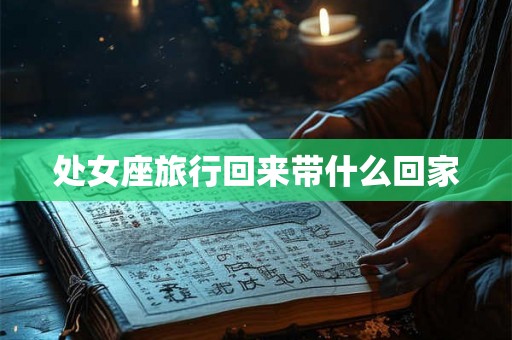 处女座旅行回来带什么回家