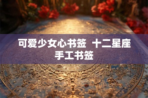 可爱少女心书签  十二星座手工书签